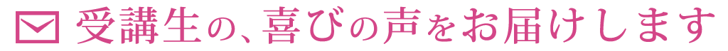 受講生の、喜びの声をお届けします